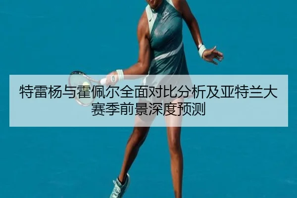 特雷杨与霍佩尔全面对比分析及亚特兰大赛季前景深度预测